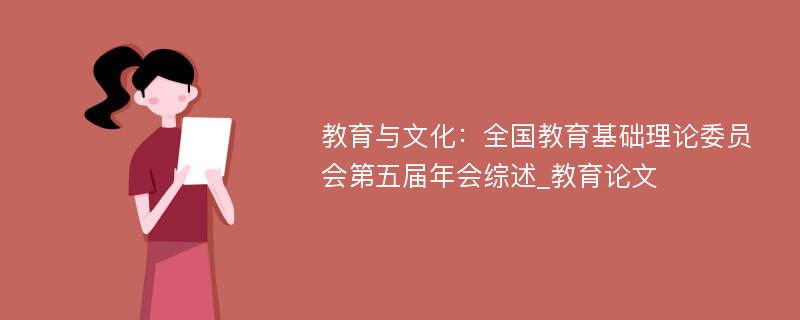 教育与文化：全国教育基础理论委员会第五届年会综述_教育论文