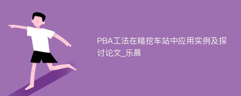 PBA工法在暗挖车站中应用实例及探讨论文_乐晨