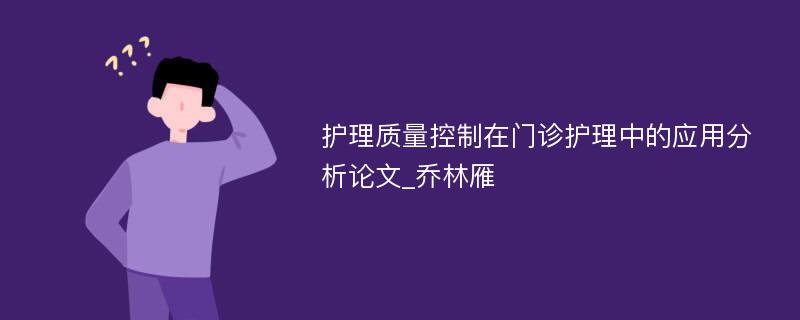 护理质量控制在门诊护理中的应用分析论文_乔林雁