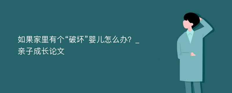 如果家里有个“破坏”婴儿怎么办？_亲子成长论文