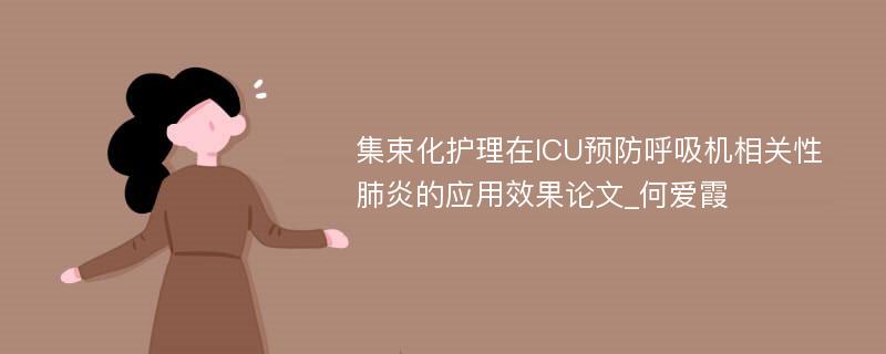 集束化护理在ICU预防呼吸机相关性肺炎的应用效果论文_何爱霞