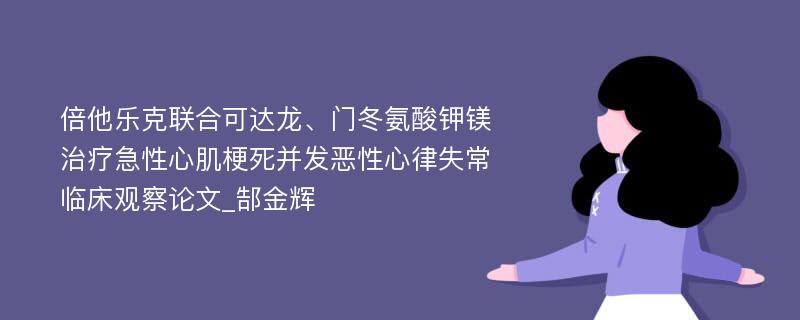 倍他乐克联合可达龙、门冬氨酸钾镁治疗急性心肌梗死并发恶性心律失常临床观察论文_郜金辉