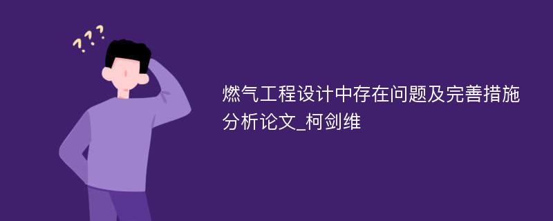 燃气工程设计中存在问题及完善措施分析论文_柯剑维