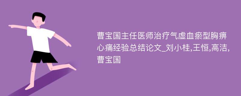 曹宝国主任医师治疗气虚血瘀型胸痹心痛经验总结论文_刘小桂,王恒,高洁,曹宝国