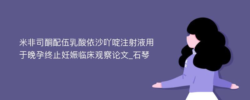 米非司酮配伍乳酸依沙吖啶注射液用于晚孕终止妊娠临床观察论文_石琴