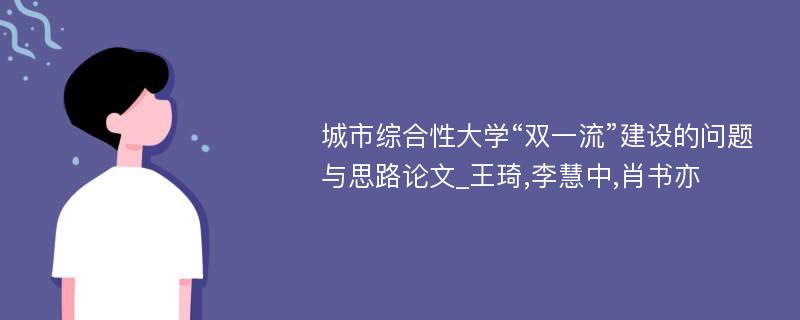 城市综合性大学“双一流”建设的问题与思路论文_王琦,李慧中,肖书亦