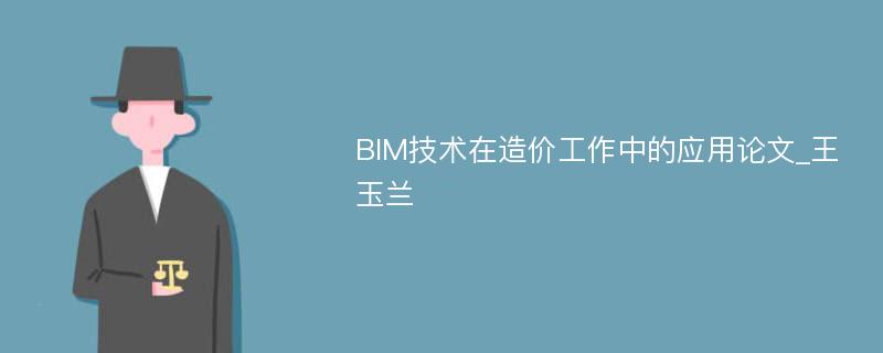 BIM技术在造价工作中的应用论文_王玉兰