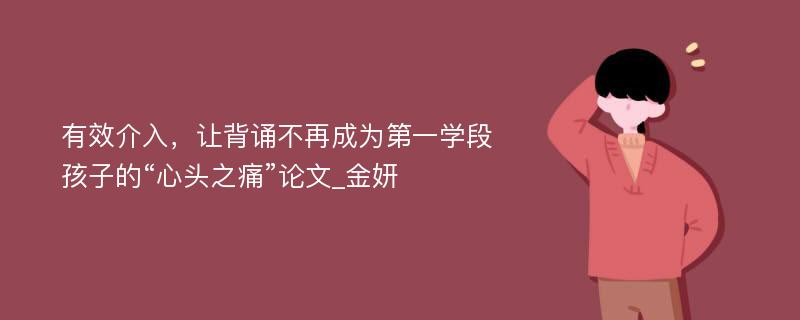 有效介入，让背诵不再成为第一学段孩子的“心头之痛”论文_金妍