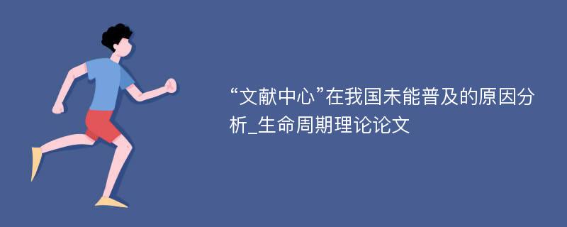 “文献中心”在我国未能普及的原因分析_生命周期理论论文