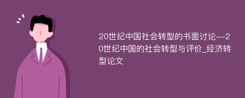 20世纪中国社会转型的书面讨论--20世纪中国的社会转型与评价_经济转型论文