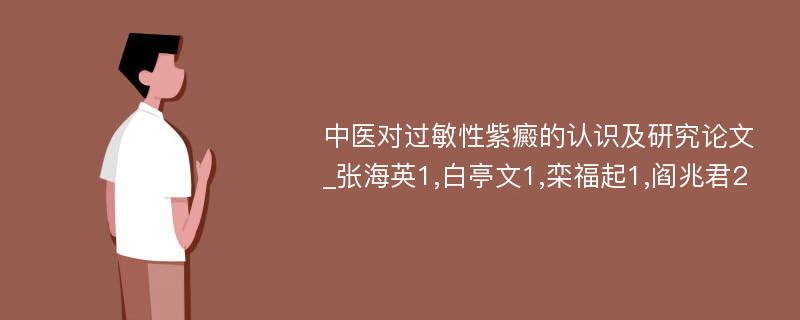 中医对过敏性紫癜的认识及研究论文_张海英1,白亭文1,栾福起1,阎兆君2