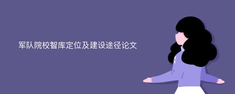 军队院校智库定位及建设途径论文