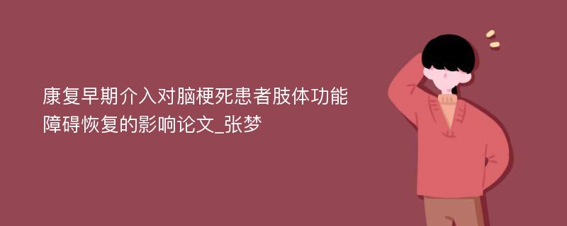 康复早期介入对脑梗死患者肢体功能障碍恢复的影响论文_张梦