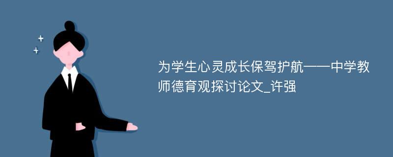 为学生心灵成长保驾护航——中学教师德育观探讨论文_许强