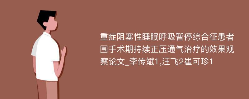 重症阻塞性睡眠呼吸暂停综合征患者围手术期持续正压通气治疗的效果观察论文_李传斌1,汪飞2崔可珍1