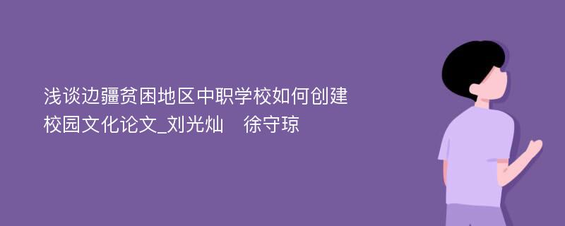 浅谈边疆贫困地区中职学校如何创建校园文化论文_刘光灿　徐守琼