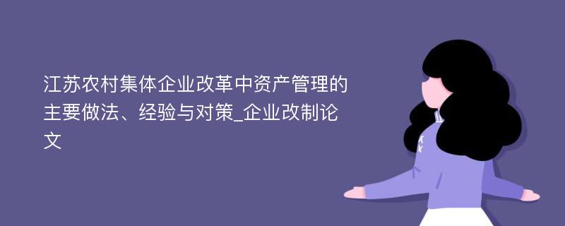江苏农村集体企业改革中资产管理的主要做法、经验与对策_企业改制论文