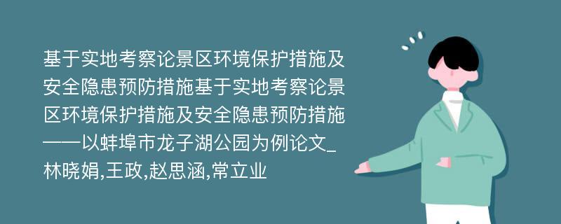 基于实地考察论景区环境保护措施及安全隐患预防措施基于实地考察论景区环境保护措施及安全隐患预防措施——以蚌埠市龙子湖公园为例论文_林晓娟,王政,赵思涵,常立业