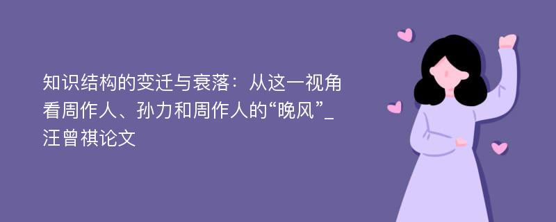 知识结构的变迁与衰落：从这一视角看周作人、孙力和周作人的“晚风”_汪曾祺论文