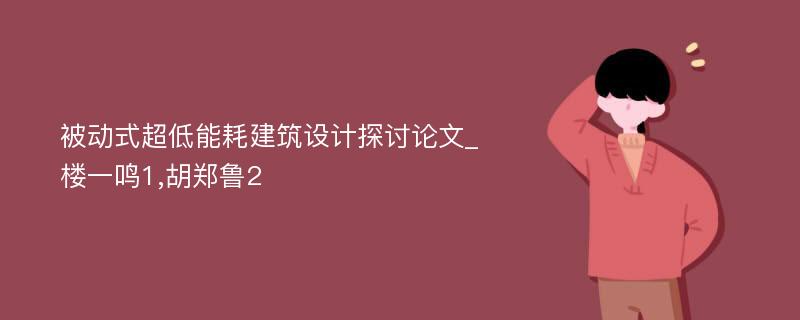 被动式超低能耗建筑设计探讨论文_楼一鸣1,胡郑鲁2