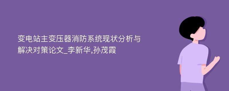 变电站主变压器消防系统现状分析与解决对策论文_李新华,孙茂霞