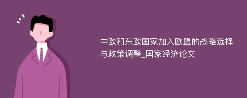 中欧和东欧国家加入欧盟的战略选择与政策调整_国家经济论文