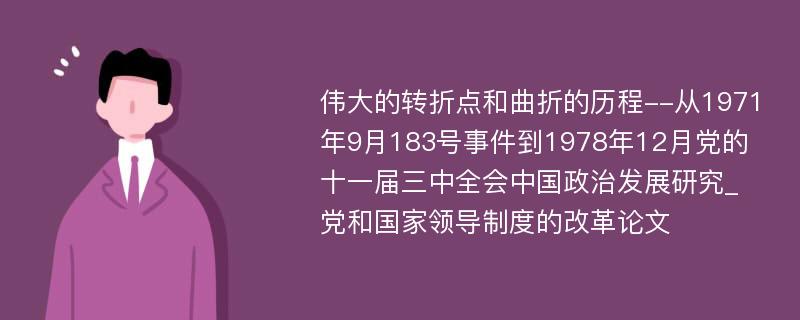 伟大的转折点和曲折的历程--从1971年9月183号事件到1978年12月党的十一届三中全会中国政治发展研究_党和国家领导制度的改革论文