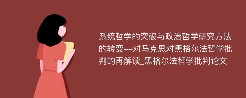 系统哲学的突破与政治哲学研究方法的转变--对马克思对黑格尔法哲学批判的再解读_黑格尔法哲学批判论文