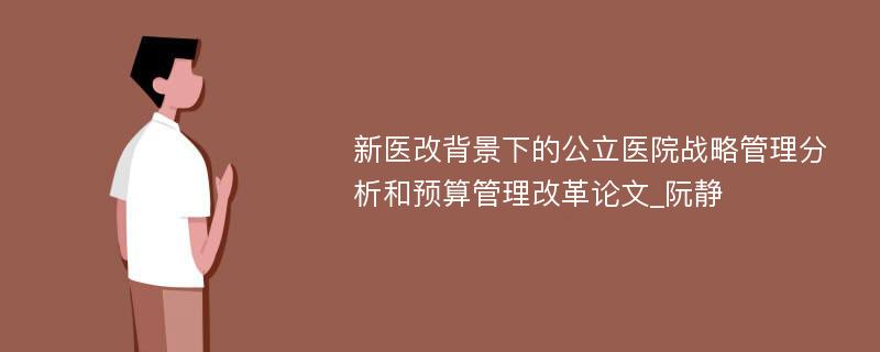 新医改背景下的公立医院战略管理分析和预算管理改革论文_阮静