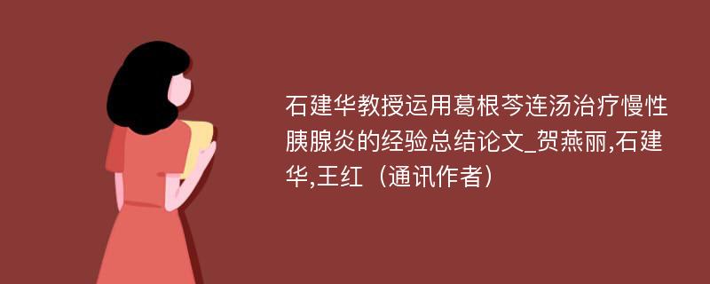 石建华教授运用葛根芩连汤治疗慢性胰腺炎的经验总结论文_贺燕丽,石建华,王红（通讯作者）