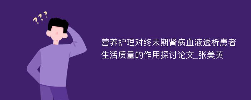 营养护理对终末期肾病血液透析患者生活质量的作用探讨论文_张美英