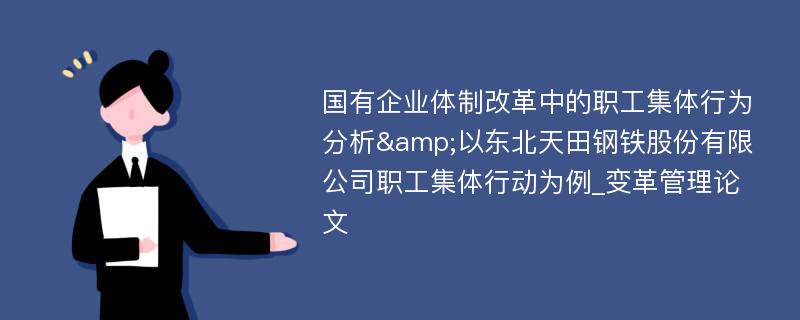 国有企业体制改革中的职工集体行为分析&以东北天田钢铁股份有限公司职工集体行动为例_变革管理论文