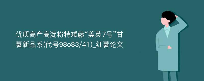 优质高产高淀粉特矮藤“美英7号”甘薯新品系(代号98o83/41)_红薯论文