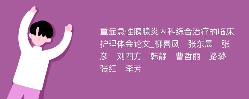 重症急性胰腺炎内科综合治疗的临床护理体会论文_柳喜凤　张东晨　张彦　刘四方　韩静　曹哲丽　路璐　张红　李芳