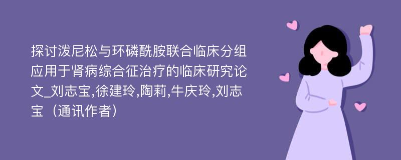 探讨泼尼松与环磷酰胺联合临床分组应用于肾病综合征治疗的临床研究论文_刘志宝,徐建玲,陶莉,牛庆玲,刘志宝（通讯作者）