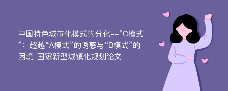 中国特色城市化模式的分化--“C模式”：超越“A模式”的诱惑与“B模式”的困境_国家新型城镇化规划论文