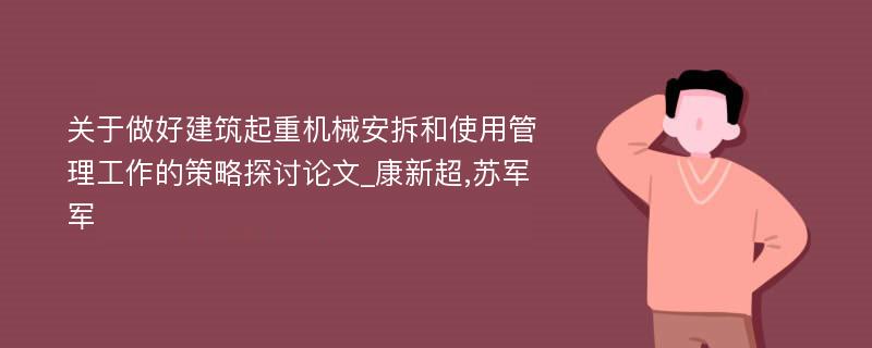 关于做好建筑起重机械安拆和使用管理工作的策略探讨论文_康新超,苏军军