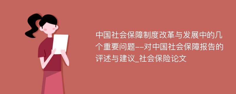 中国社会保障制度改革与发展中的几个重要问题--对中国社会保障报告的评述与建议_社会保险论文