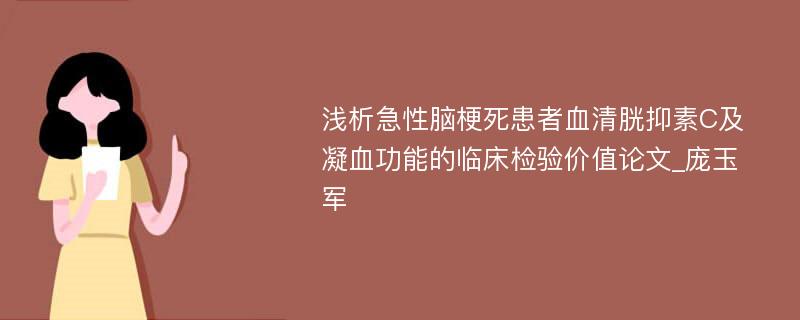 浅析急性脑梗死患者血清胱抑素C及凝血功能的临床检验价值论文_庞玉军