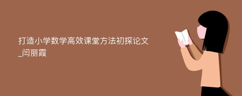 打造小学数学高效课堂方法初探论文_闫丽霞