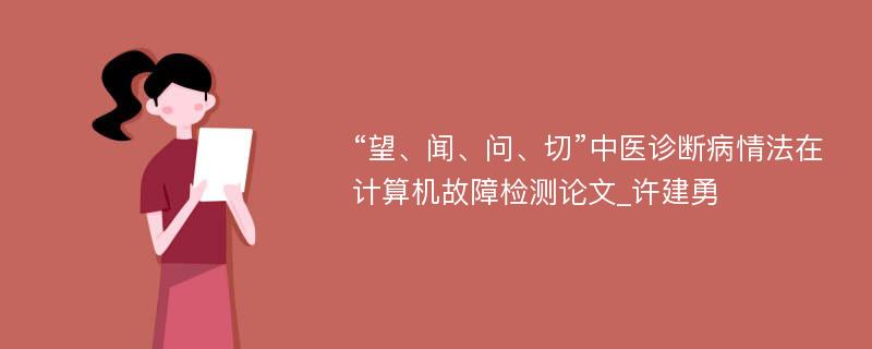 “望、闻、问、切”中医诊断病情法在计算机故障检测论文_许建勇