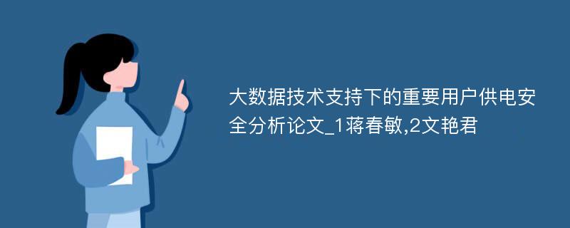 大数据技术支持下的重要用户供电安全分析论文_1蒋春敏,2文艳君