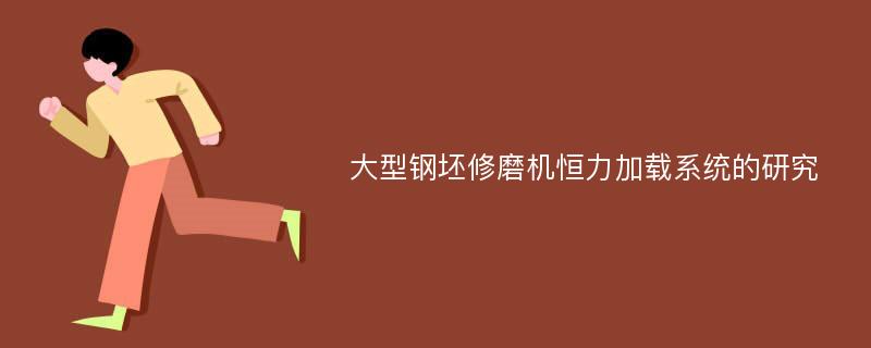 大型钢坯修磨机恒力加载系统的研究