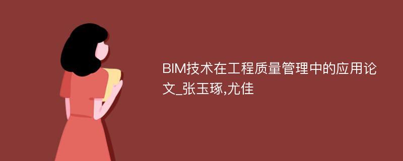 BIM技术在工程质量管理中的应用论文_张玉琢,尤佳