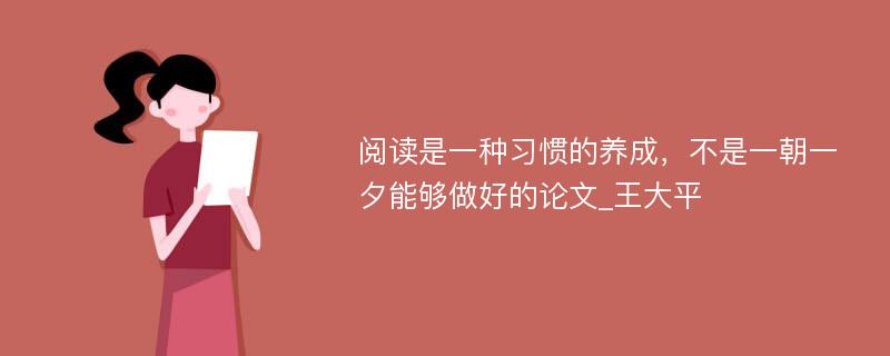 阅读是一种习惯的养成，不是一朝一夕能够做好的论文_王大平