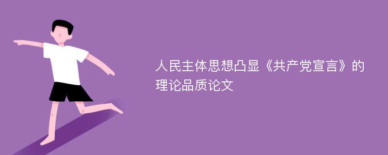 人民主体思想凸显《共产党宣言》的理论品质论文