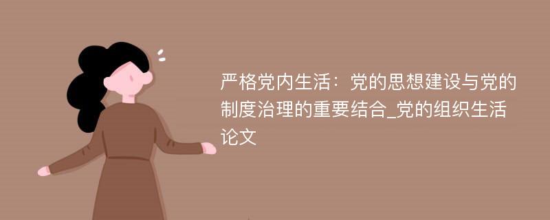 严格党内生活：党的思想建设与党的制度治理的重要结合_党的组织生活论文