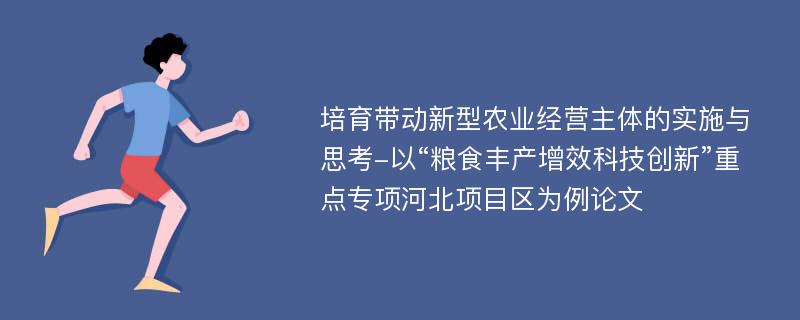 培育带动新型农业经营主体的实施与思考-以“粮食丰产增效科技创新”重点专项河北项目区为例论文