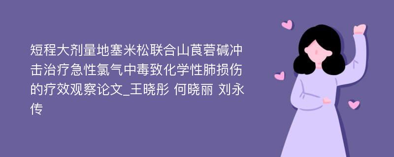 短程大剂量地塞米松联合山莨菪碱冲击治疗急性氯气中毒致化学性肺损伤的疗效观察论文_王晓彤 何晓丽 刘永传