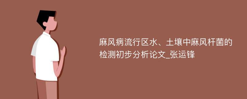 麻风病流行区水、土壤中麻风杆菌的检测初步分析论文_张运锋